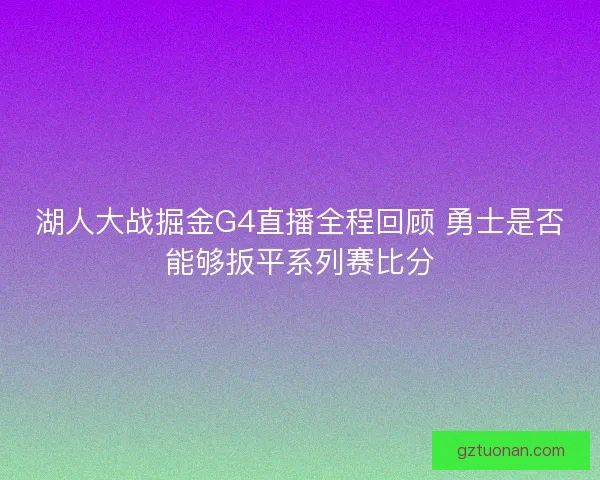 湖人大战掘金G4直播全程回顾 勇士是否能够扳平系列赛比分