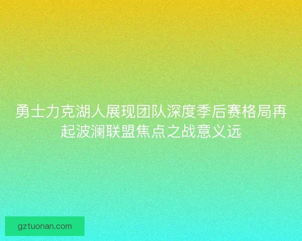 勇士力克湖人展现团队深度季后赛格局再起波澜联盟焦点之战意义远