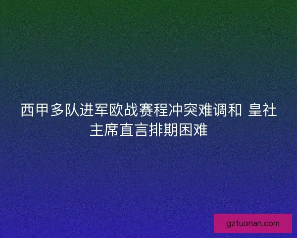 西甲多队进军欧战赛程冲突难调和 皇社主席直言排期困难 西甲多队进军欧战赛程冲突难调和 皇社主席直言排期困难