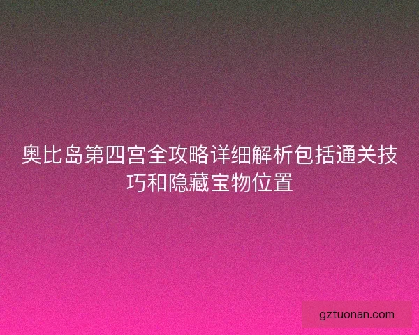 奥比岛第四宫全攻略详细解析包括通关技巧和隐藏宝物位置 奥比岛第四宫全攻略详细解析包括通关技巧和隐藏宝物位置