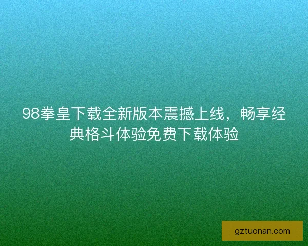 98拳皇下载全新版本震撼上线,畅享经典格斗体验免费下载体验 98拳皇下载全新版本震撼上线,畅享经典格斗体验免费下载体验