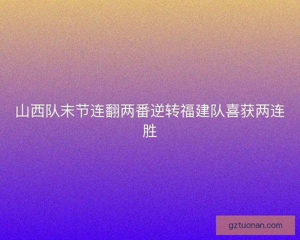 山西队末节连翻两番逆转福建队喜获两连胜 山西队末节连翻两番逆转福建队喜获两连胜