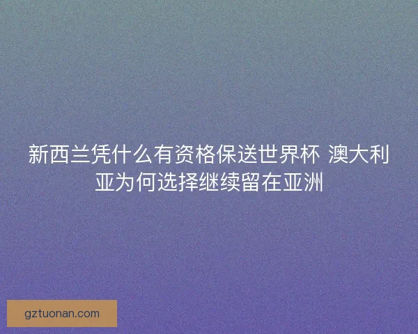新西兰凭什么有资格保送世界杯 澳大利亚为何选择继续留在亚洲